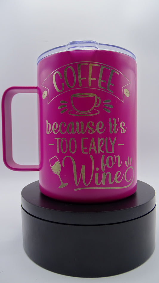 Coffee because its too early for wine- Coffee Mug tumbler style